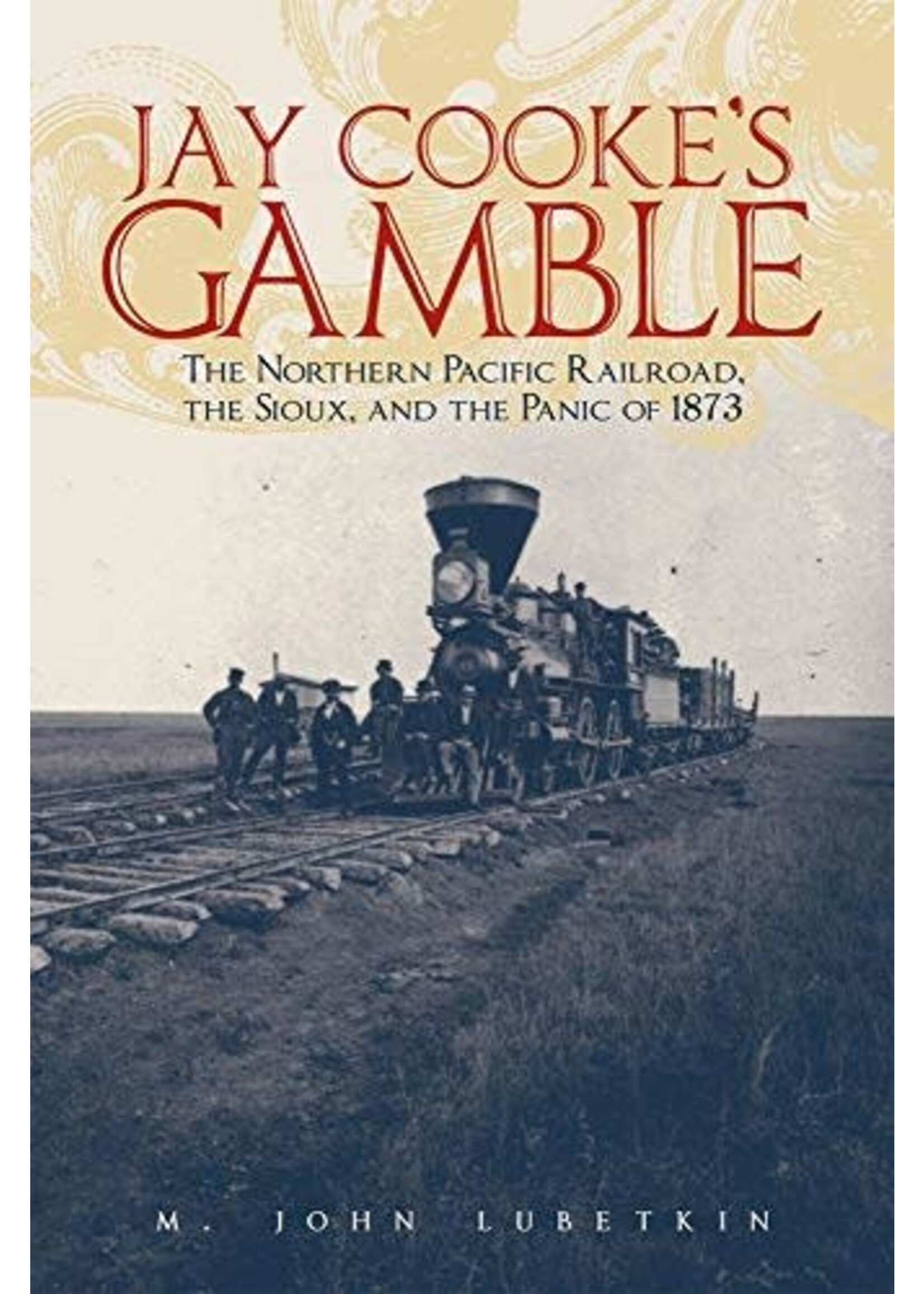 Jay Cookes Gamble: The Northern Pacific Railroad, the Sioux, and the Panic of 1873