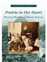 Prairie in Her Heart: Pioneer Women of North Dakota