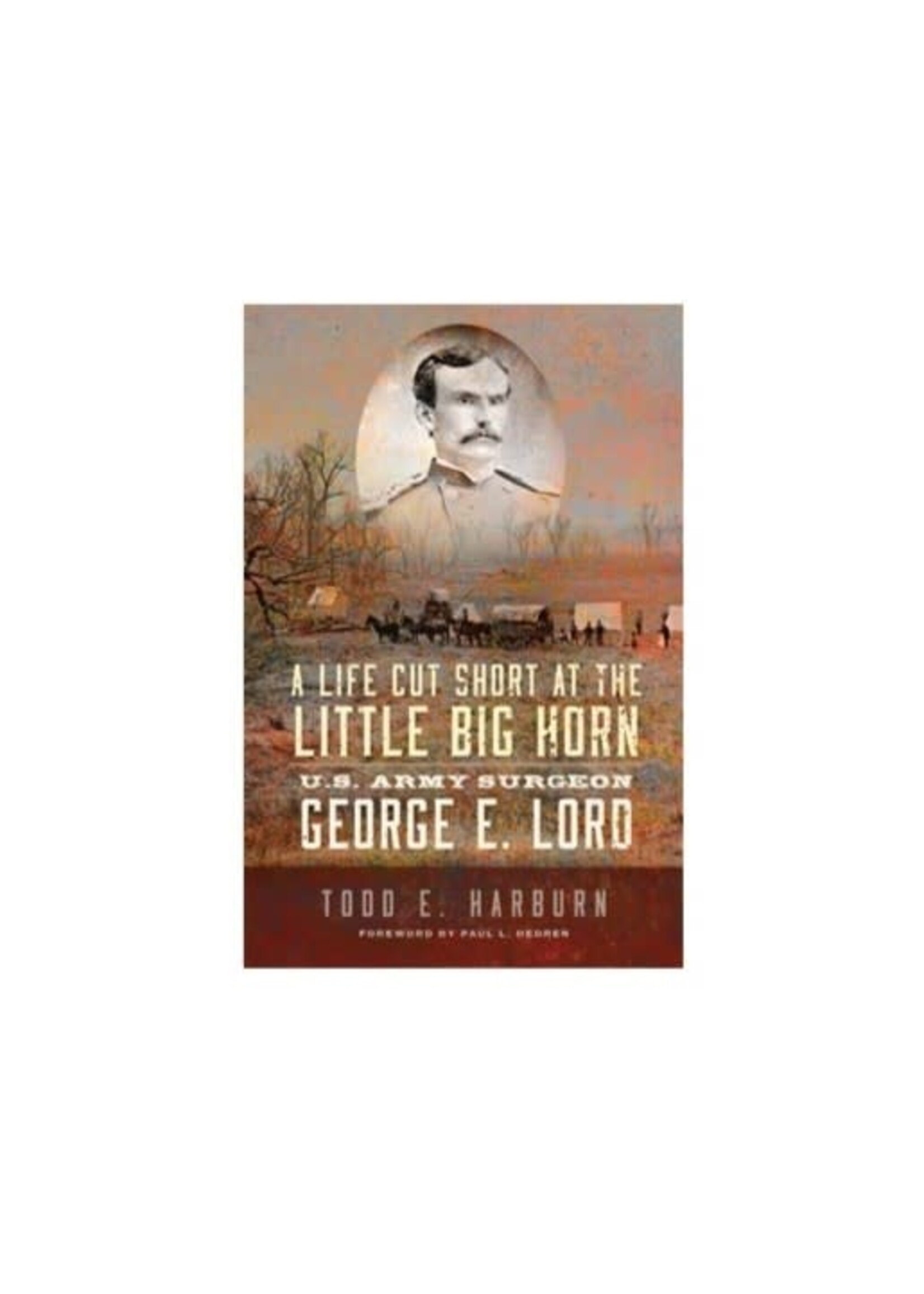 A Life Cut Short at the Little Big Horn: U.S. Army Surgeon George E. Lord