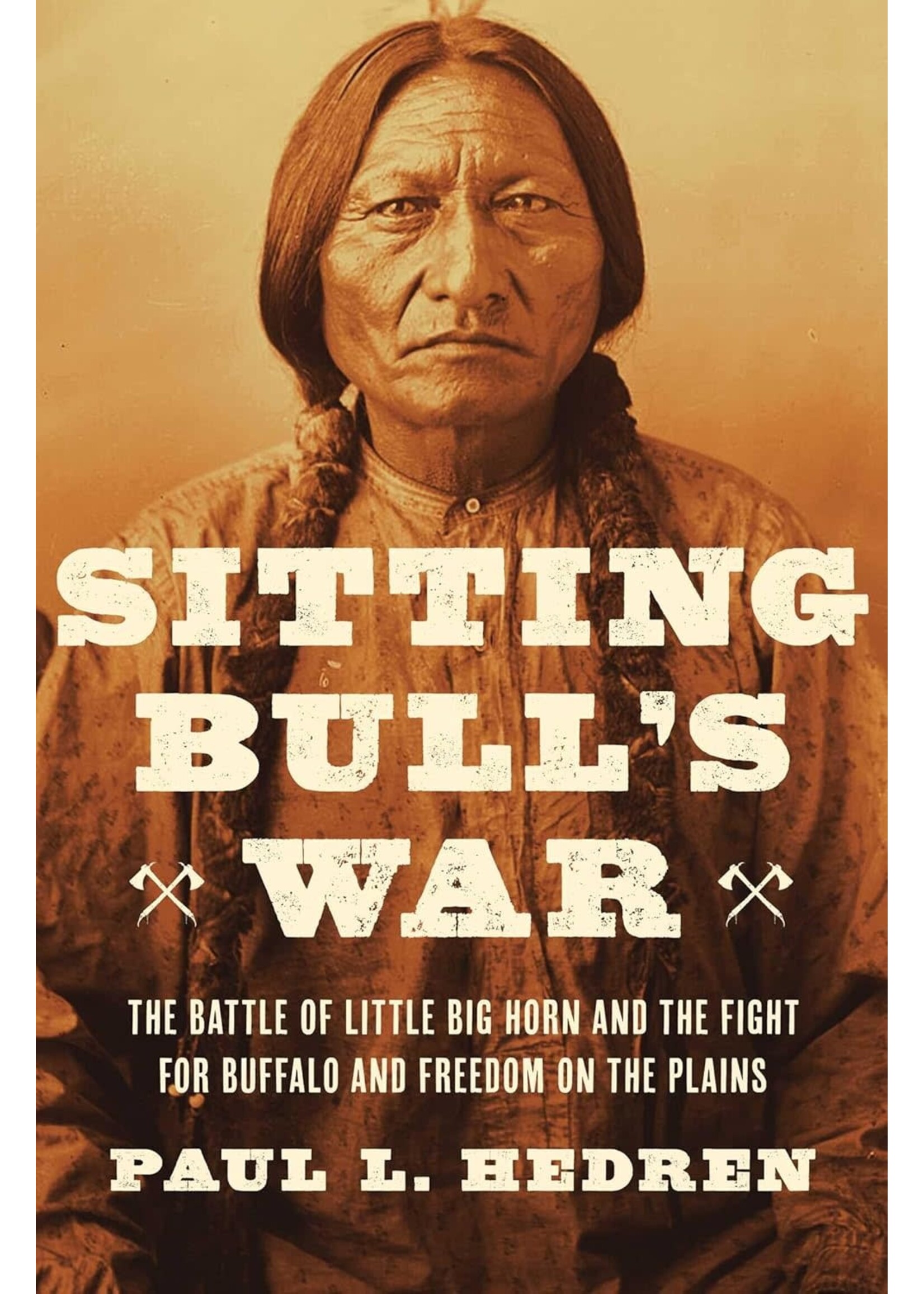Sitting Bull's War The Battle of Little Big Horn and the Fight for Buffalo and Freedom on the Plains