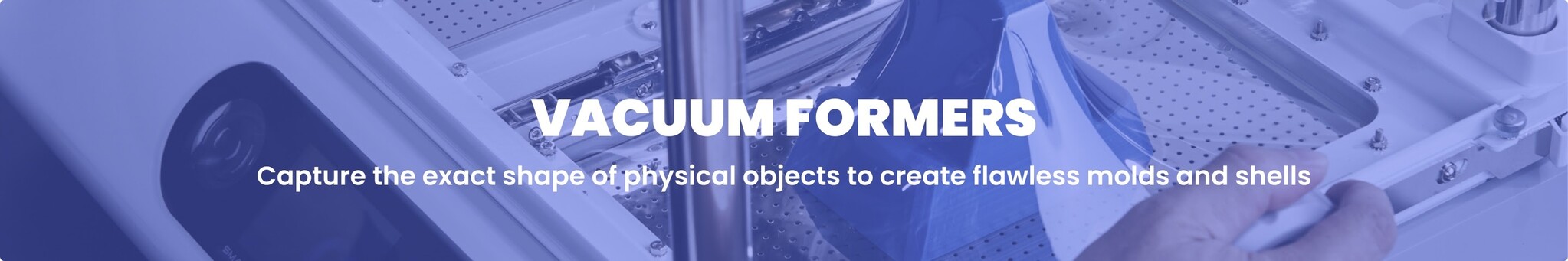 A blue-tinted overhead photograph of a vacuum forming machine showing a hand interacting with a piece of molded blue plastic. White overlay text on the image reads, 'VACUUM FORMERS Capture the exact shape of physical objects to create flawless molds and shells'.